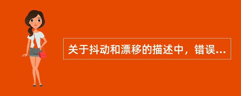 关于抖动和漂移的描述中，错误的是（）。