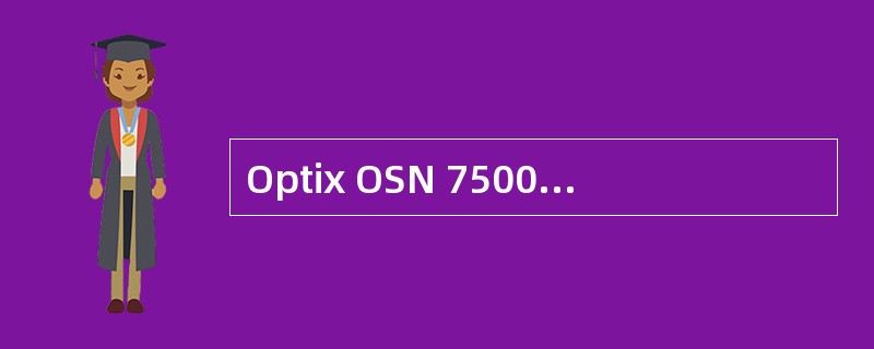 Optix OSN 7500的交叉板和主控板均支持1＋1热备份，默认的主用板位分