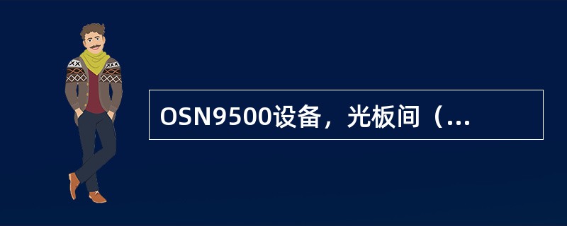 OSN9500设备，光板间（）对偶关系；OSN7500，光板间（）对偶关系。