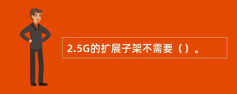 2.5G的扩展子架不需要（）。