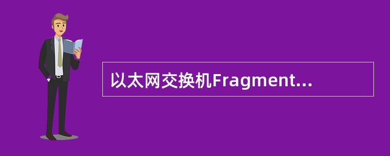 以太网交换机Fragment-free方式检测帧的前（）字节中的错误。