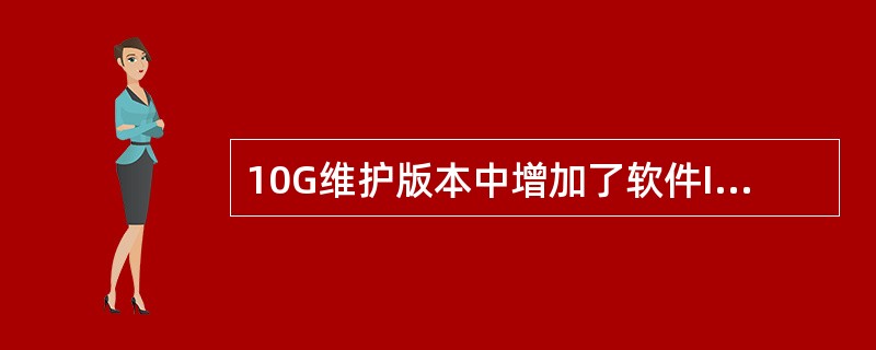 10G维护版本中增加了软件ID的设置功能，对于这个功能说法正确的是（）。