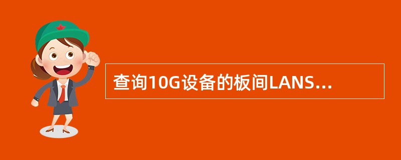 查询10G设备的板间LANSWITCH通信是否正常，采用命令（），看是否能查询到