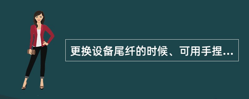 更换设备尾纤的时候、可用手捏住光纤接头直接拔出。（）