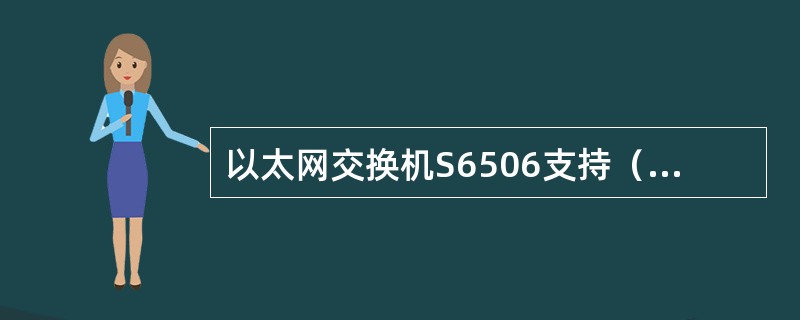 以太网交换机S6506支持（）个三层VLAN接口。