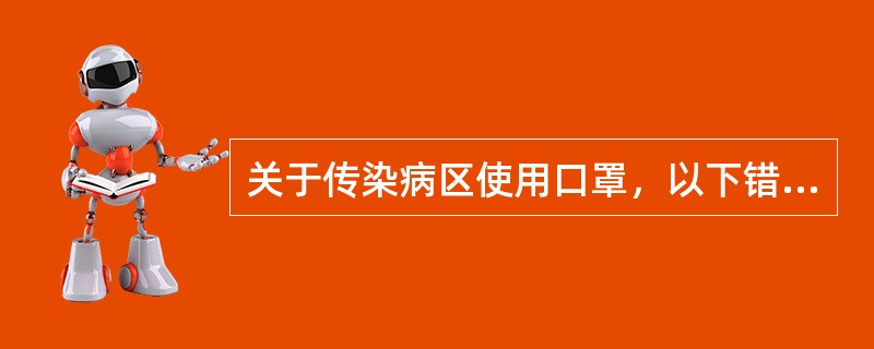 关于传染病区使用口罩，以下错误的是（）