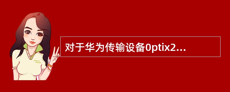 对于华为传输设备0ptix2500＋，配置数据通过网管或者命令行下到主控板后，首