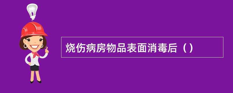 烧伤病房物品表面消毒后（）