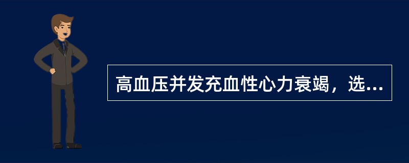 高血压并发充血性心力衰竭，选用的降压药包括普萘洛尔。