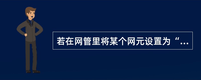 若在网管里将某个网元设置为“预配置”，下列说法正确的是（）。