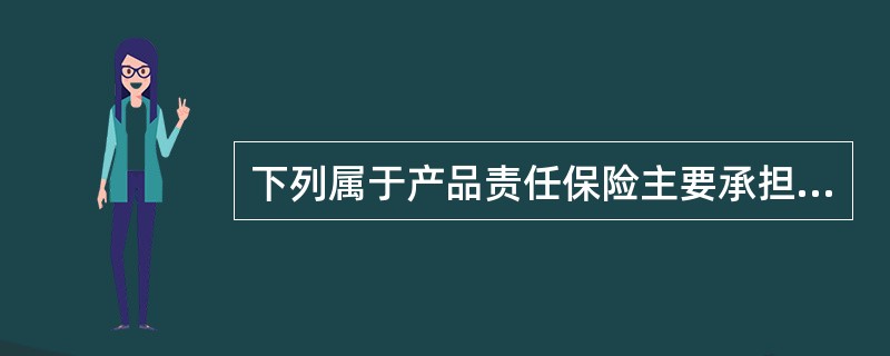 下列属于产品责任保险主要承担的保险责任是（）。