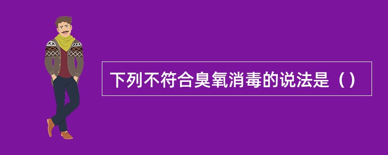 下列不符合臭氧消毒的说法是（）