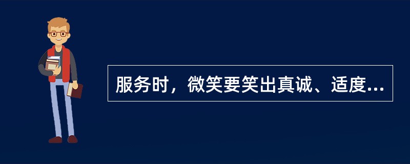 服务时，微笑要笑出真诚、适度、合时宜。（）