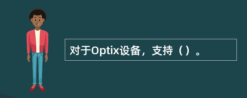 对于Optix设备，支持（）。