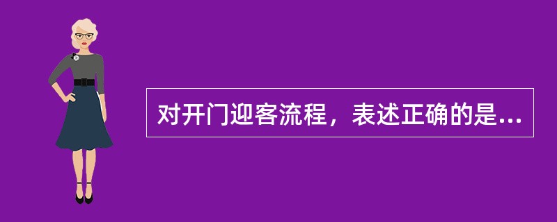 对开门迎客流程，表述正确的是（）。