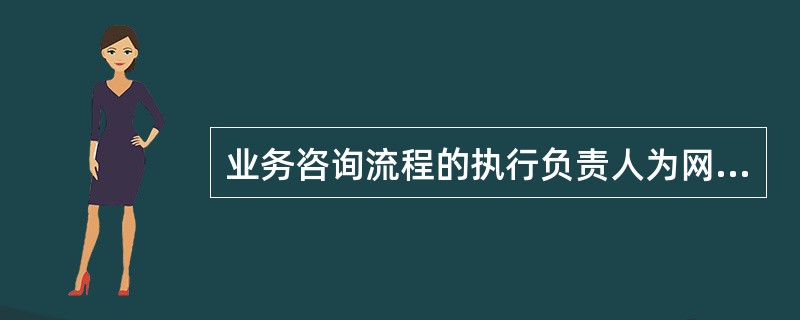 业务咨询流程的执行负责人为网点负责人。（）