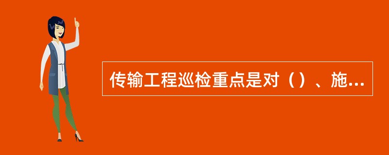 传输工程巡检重点是对（）、施工人员工器具准备情况、工程配合等方面进行检查记录，目