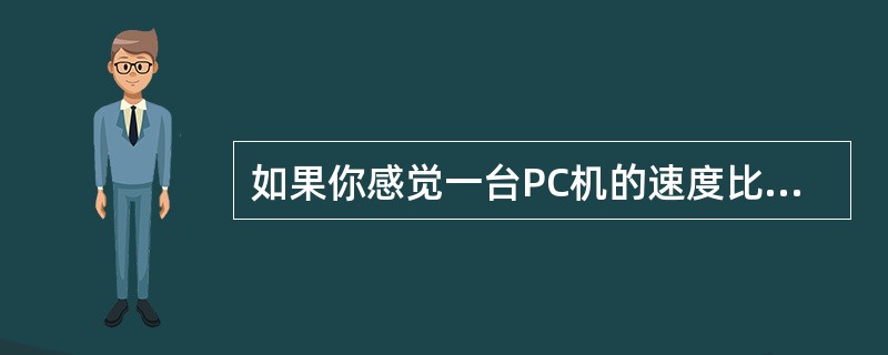 如果你感觉一台PC机的速度比原先慢，你会做那些维护工作（）。