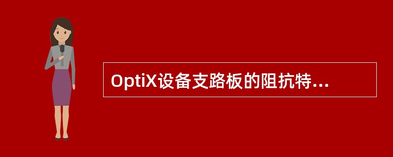 OptiX设备支路板的阻抗特性主要有（）和（）；环回主要有（）、（）和不环回三种