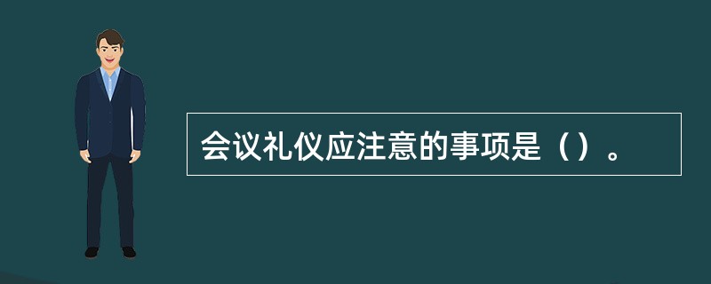 会议礼仪应注意的事项是（）。