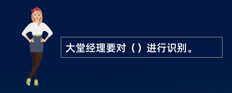 大堂经理要对（）进行识别。