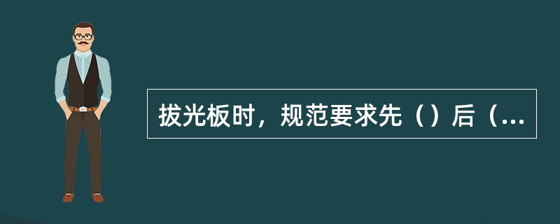 拔光板时，规范要求先（）后（）。