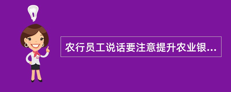 农行员工说话要注意提升农业银行声誉、形象。（）