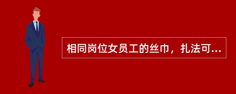 相同岗位女员工的丝巾，扎法可以不同。（）