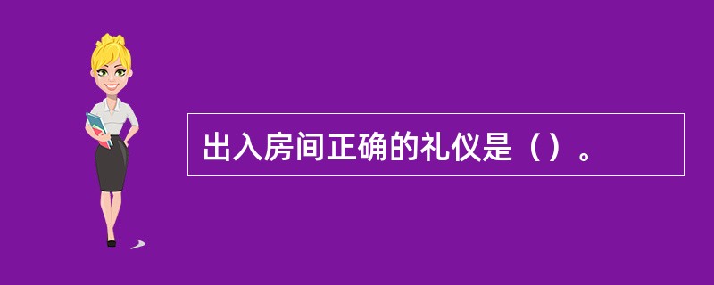 出入房间正确的礼仪是（）。