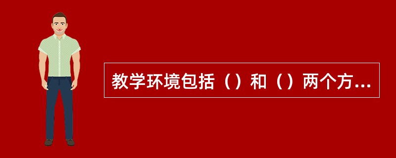 教学环境包括（）和（）两个方面。