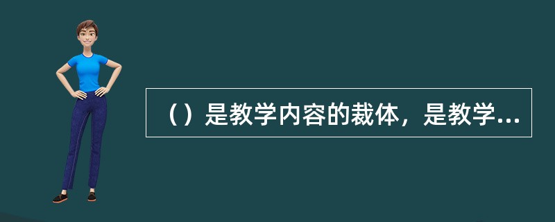 （）是教学内容的裁体，是教学内容的表现形式，是师生之间传递信息的工具。