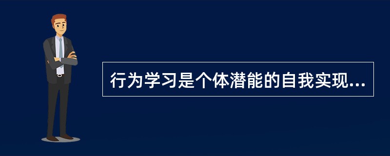 行为学习是个体潜能的自我实现的过程的观点是（）