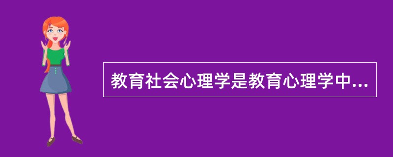 教育社会心理学是教育心理学中较晚出现的一个分支学科。