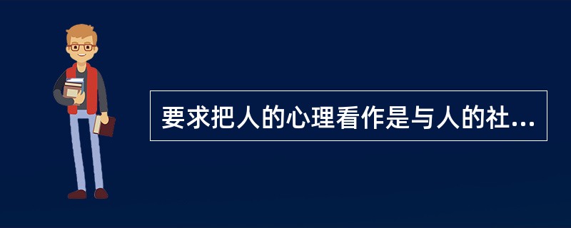 要求把人的心理看作是与人的社会实践活动密切相连的过程来考察何研究的原则是（）