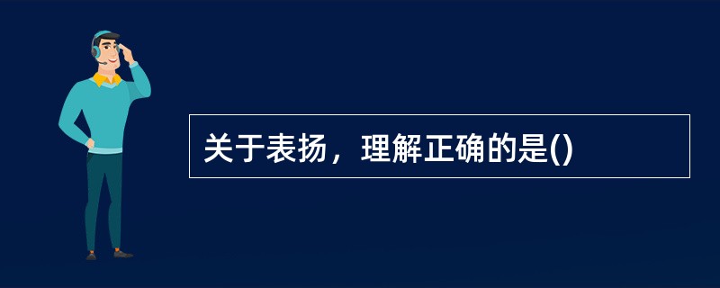 关于表扬，理解正确的是()