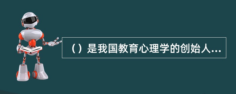 （）是我国教育心理学的创始人，被称为（）。