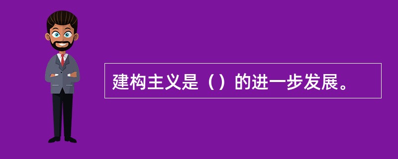 建构主义是（）的进一步发展。
