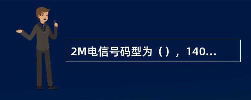 2M电信号码型为（），140M电信号的码型为（），155M电信号的码型为（），1