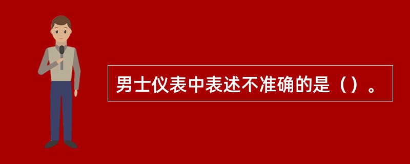 男士仪表中表述不准确的是（）。