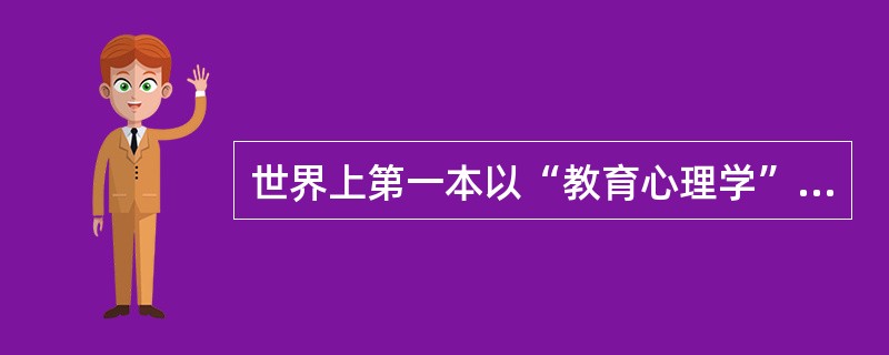 世界上第一本以“教育心理学”著名的书是1977年（）出版的《教育心理学》