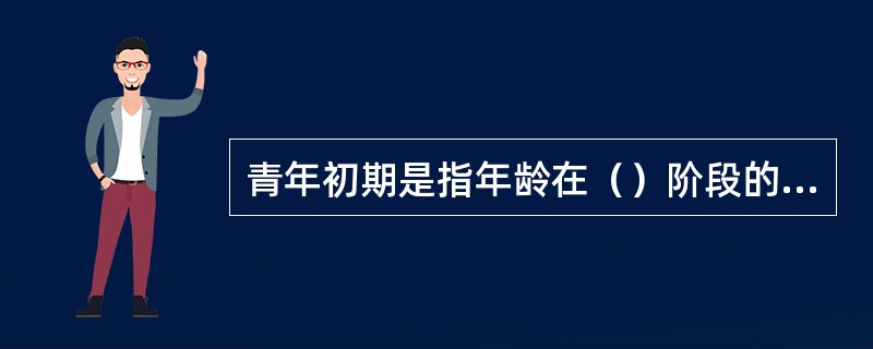 青年初期是指年龄在（）阶段的儿童。