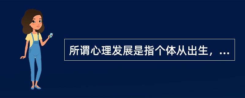 所谓心理发展是指个体从出生，成熟，衰老直至死亡的整个生命进程中所发生的一系列（）