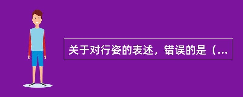 关于对行姿的表述，错误的是（）。