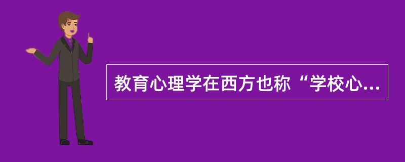 教育心理学在西方也称“学校心理学”。