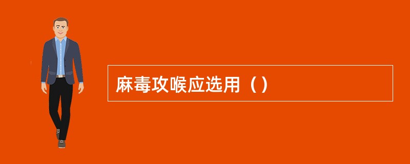 麻毒攻喉应选用（）