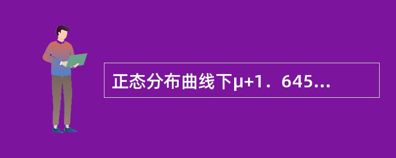 正态分布曲线下μ+1．645a区间的面积占总面积的（）。