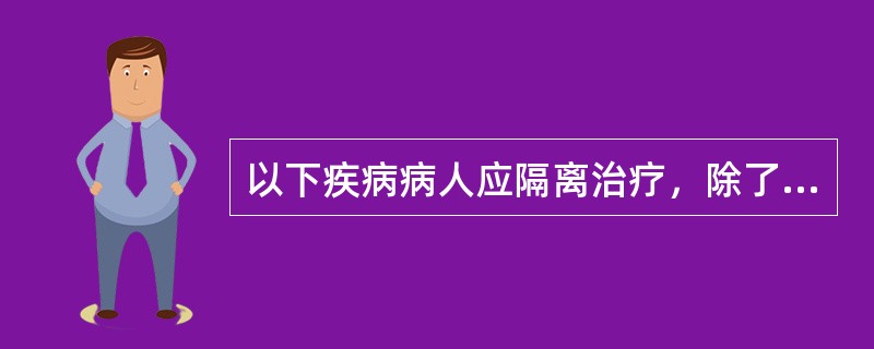 以下疾病病人应隔离治疗，除了（）。