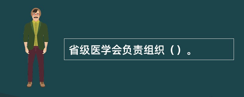 省级医学会负责组织（）。