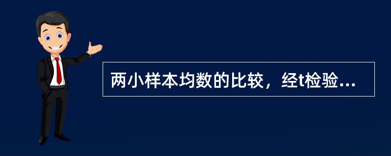 两小样本均数的比较，经t检验差别有统计学意义时，P越小，说明（）。