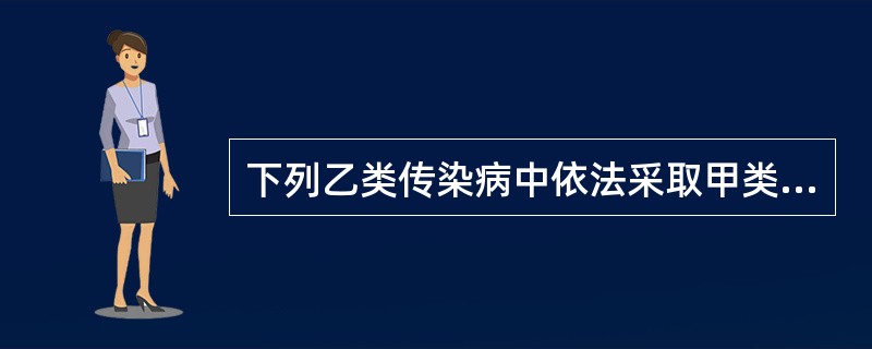 下列乙类传染病中依法采取甲类传染病的预防控制措施的是（）。